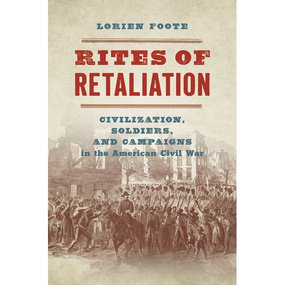 Steven and Janice Brose Lectures in the  Rites of Retaliation: Civilization, Soldiers, and Campaigns in the American Civil War, (Hardcover)