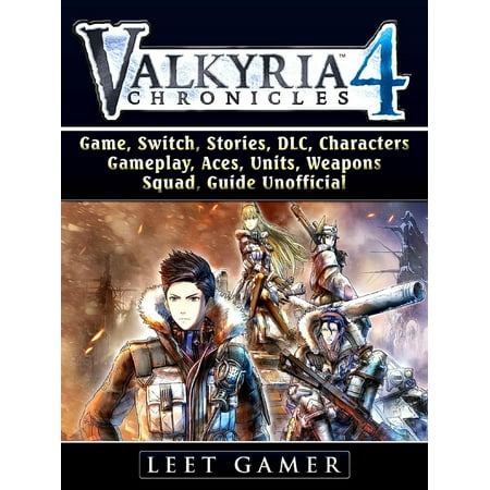 Valkyria Chronicles 4 Game, Switch, Stories, DLC, Characters, Gameplay, Aces, Units, Weapons, Squad, Guide Unofficial -