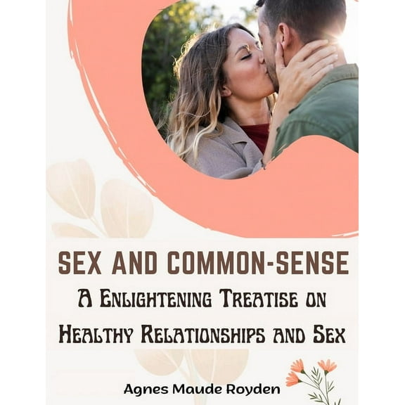 Sex and Common-Sense: A Enlightening Treatise on Healthy Relationships and Sex, (Paperback)
