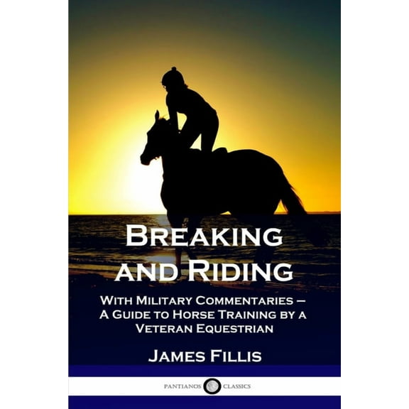 Breaking and Riding: With Military Commentaries - A Guide to Horse Training by a Veteran Equestrian (Paperback)