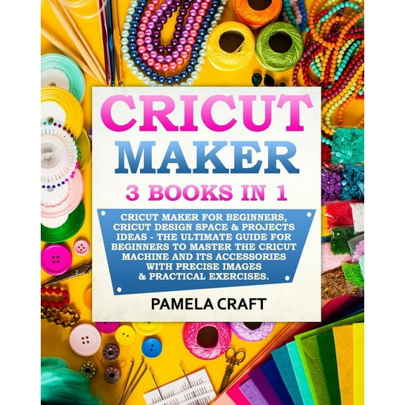 Cricut Maker: 3 BOOKS in 1: Cricut Maker For Beginners, Cricut Design Space & Projects Ideas - The (Paperback) by Pamela Craft