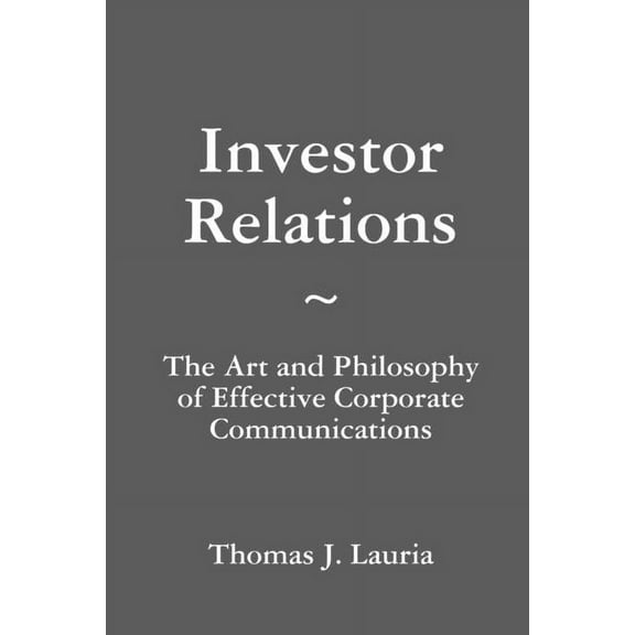 Investor Relations: The Art and Philosophy of Effective Corporate Communications, (Paperback)