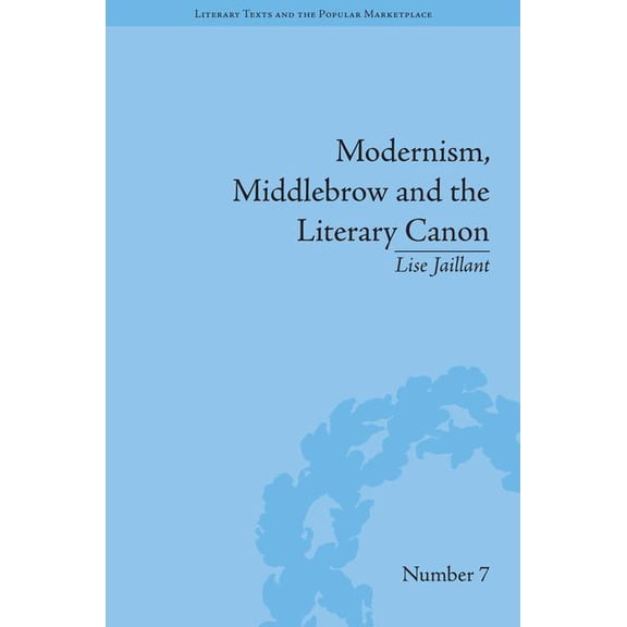 Literary Texts and the Popular Marketpla Modernism, Middlebrow and the Literary Canon: The Modern Library Series, 1917-1955, Book 10, (Hardcover)
