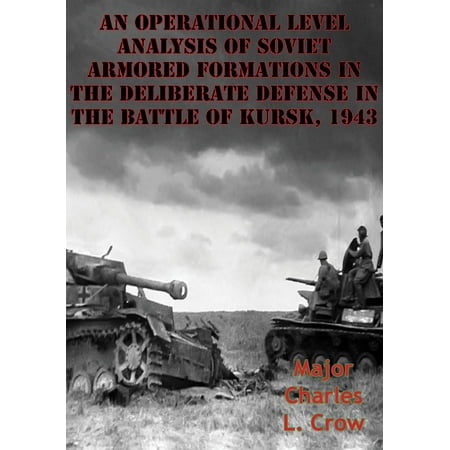 An Operational Level Analysis Of Soviet Armored Formations In The Deliberate Defense In The Battle Of Kursk, 1943 -