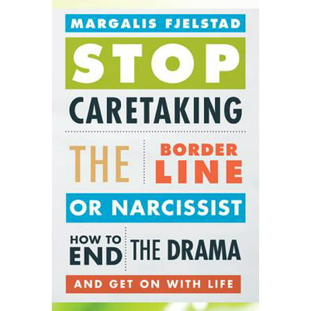 Stop Caretaking the Borderline or Narcissist : How to End the Drama and Get on with (Best Revenge On A Narcissist)
