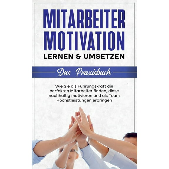 Mitarbeitermotivation lernen & umsetzen - Das Praxisbuch: Wie Sie als FÃ¼hrungskraft die perfekten Mitarbeiter finden, (Paperback)