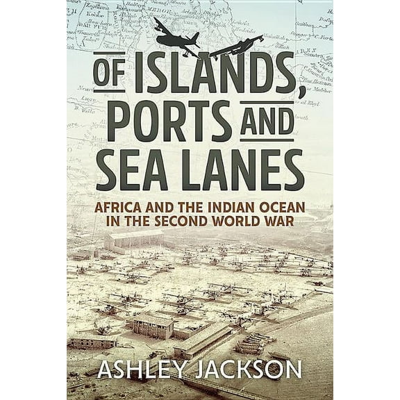 War and Military Culture in South Asia, 1757-1947: Of Islands, Ports and Sea Lanes: Africa and the Indian Ocean in the Second World War (Hardcover)
