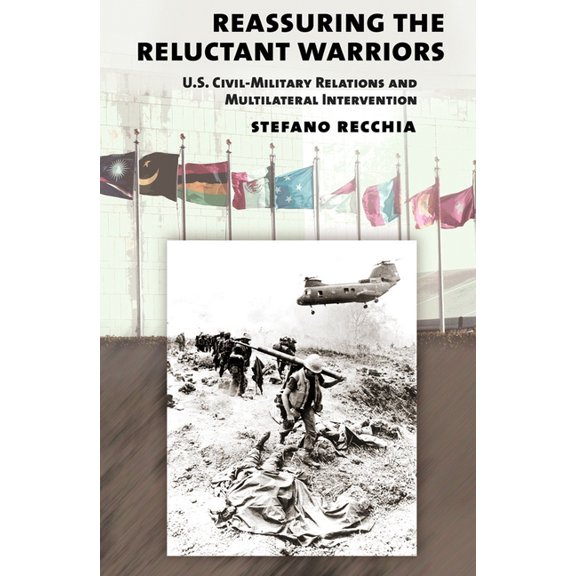 Cornell Studies in Security Affairs Reassuring the Reluctant Warriors: U.S. Civil-Military Relations and Multilateral Intervention, (Hardcover)