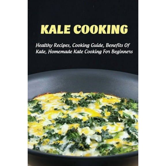 Kale Cooking: Healthy Recipes, Cooking Guide, Benefits Of Kale, Homemade Kale Cooking For Beginners: Steps In Making Kale Salad