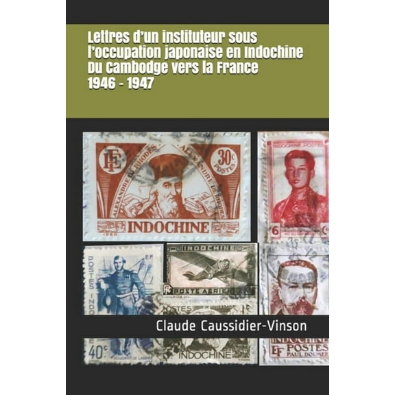 Lettres d'un instituteur sous l'occupation japonaise en Indochine Du Cambodge vers la France 1946 - 1947 (Paperback)