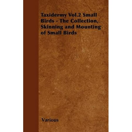 Taxidermy Vol.2 Small Birds - The Collection, Skinning and Mounting of Small Birds -