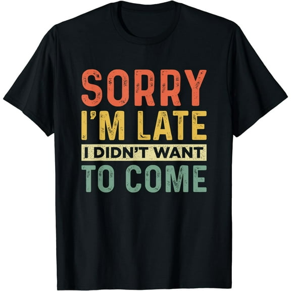 Funny Sarcastic Sorry I'm Late I Didn't Want To Come T-Shirt