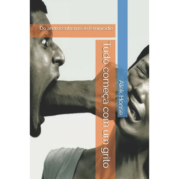 Tudo começa com um grito : Do androcentrismo ao feminicídio (Paperback)