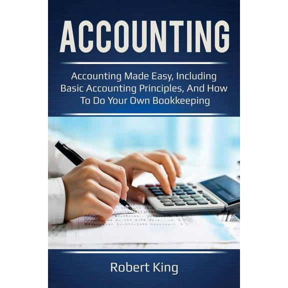 Accounting: Accounting made easy, including basic accounting principles, and how to do your own bookkeeping!, (Paperback)