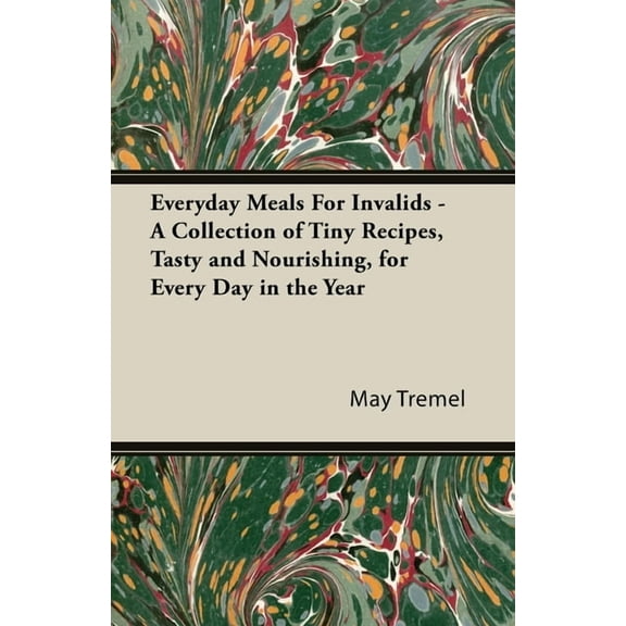 Everyday Meals For Invalids - A Collection of Tiny Recipes, Tasty and Nourishing, for Every Day in the Year, (Paperback)