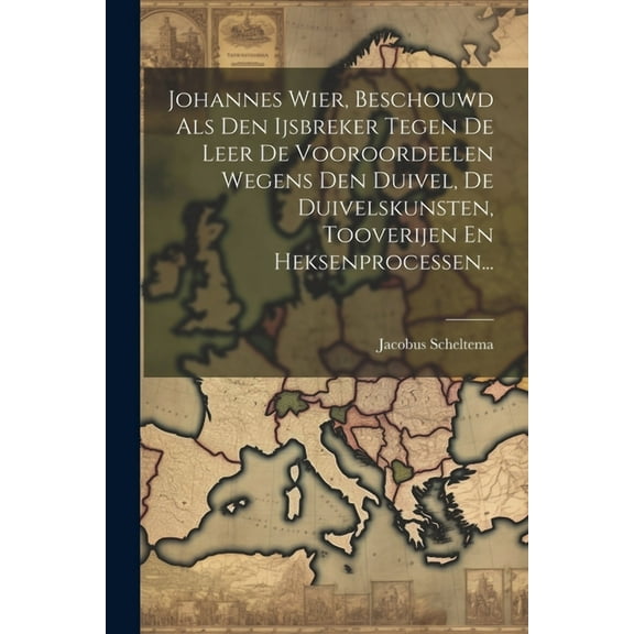 Johannes Wier, Beschouwd Als Den Ijsbreker Tegen De Leer De Vooroordeelen Wegens Den Duivel, De Duivelskunsten, Tooverijen En Heksenprocessen... (Paperback)