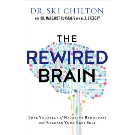 The Rewired Brain : Free Yourself of Negative Behaviors and Release Your Best
