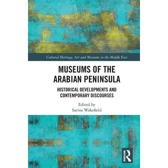 Cultural Heritage, Art and Museums in th Museums of the Arabian Peninsula: Historical Developments and Contemporary Discourses, (Paperback)