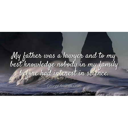 George Andrew Olah - My father was a lawyer and to my best knowledge nobody in my family before had interest in science - Famous Quotes Laminated POSTER PRINT