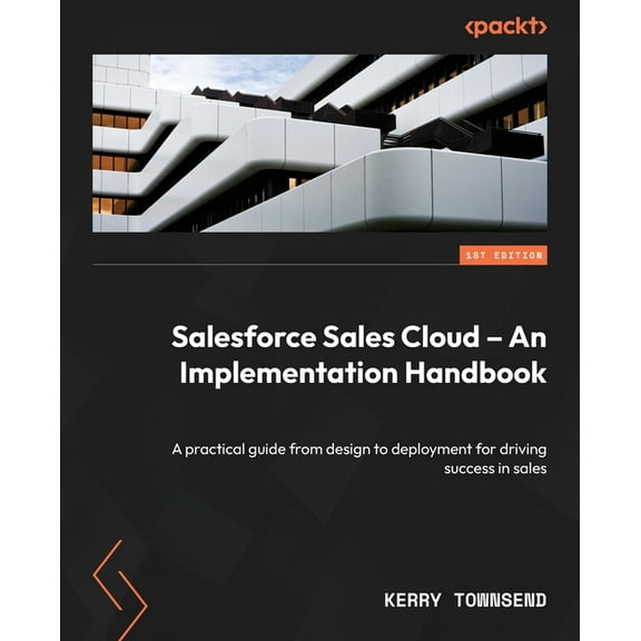 Salesforce Sales Cloud - An Implementation Handbook: A practical guide from design to deployment for driving success in , (Paperback)