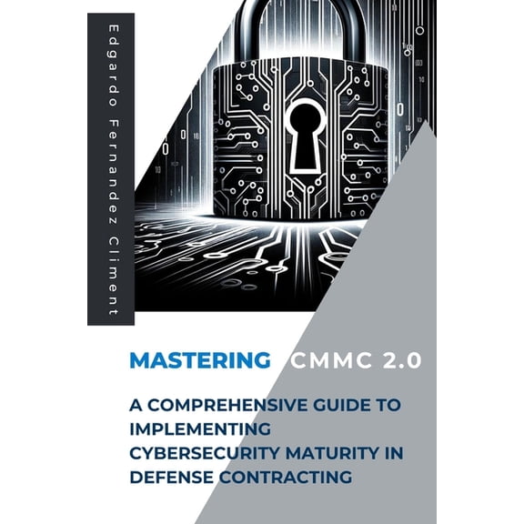 Mastering CMMC 2.0: A Comprehensive Guide to Implementing Cybersecurity Maturity in Defense Contracting, (Paperback)