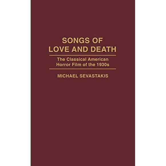 Songs of Love and Death: The Classical American Horror Film of the 1930s (Contributions to the Study of Popular Culture)