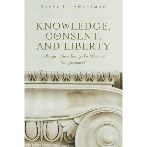 Knowledge, Consent, and Liberty: A Blueprint for a Twenty-First Century Enlightenment (Paperback)