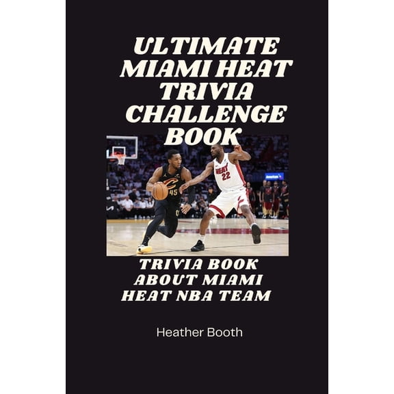 Ultimate Miami Heat Trivia Challenge Book: Trivia Book AboutMiami Heat Nba Team, (Paperback)