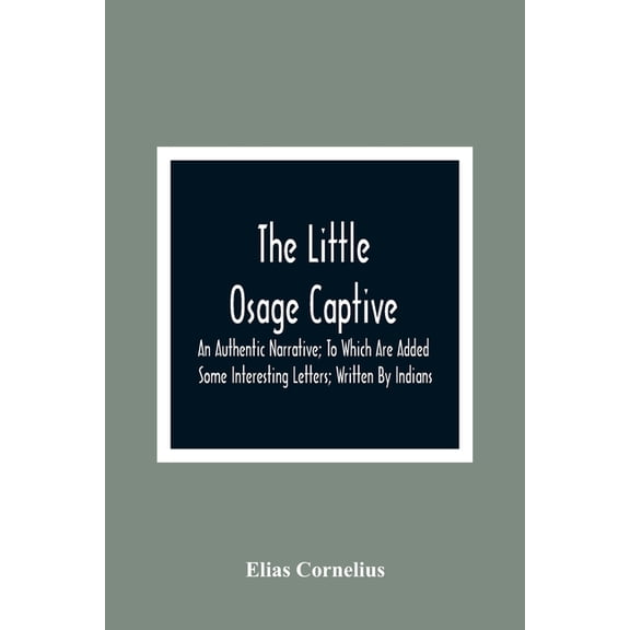 The Little Osage Captive: An Authentic Narrative; To Which Are Added Some Interesting Letters; Written By Indians, (Paperback)