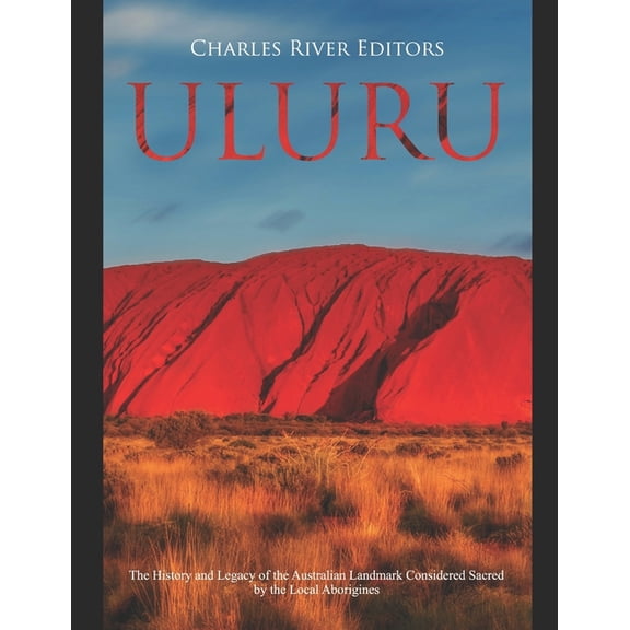 Uluru: The History and Legacy of the Australian Landmark Considered Sacred by the Local Aborigines (Paperback)