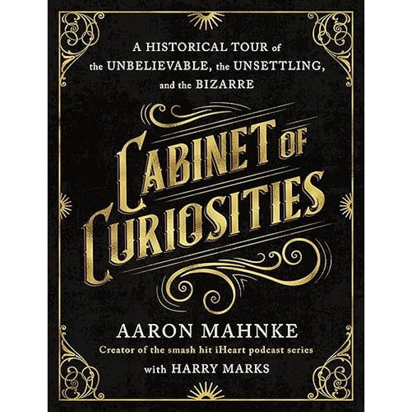 Cabinet of Curiosities: A Historical Tour of the Unbelievable, the Unsettling, and the Bizarre