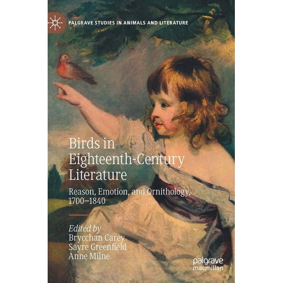 Palgrave Studies in Animals and Literatu Birds in Eighteenth-Century Literature: Reason, Emotion, and Ornithology, 1700-1840, (Hardcover)