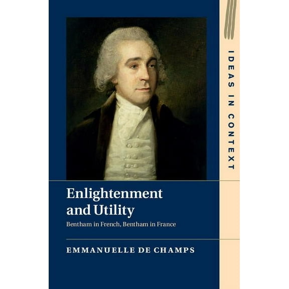 Ideas in Context Enlightenment and Utility: Bentham in French, Bentham in France, Book 110, (Hardcover)