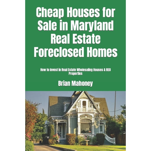 Cheap Houses for Sale in Maryland Real Estate Foreclosed Homes: How to Invest in Real Estate Wholesaling Houses & RE, (Paperback)