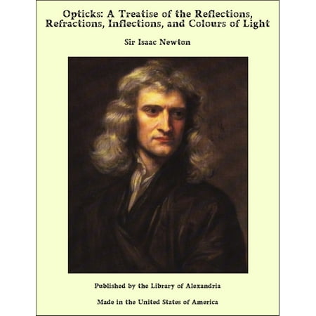 Opticks: A Treatise of the Reflections, Refractions, Inflections, and Colours of Light -