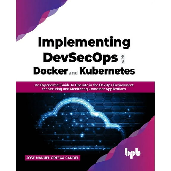 Implementing Devsecops with Docker and Kubernetes: An Experiential Guide to Operate in the Devops Environment for Securing and Monitoring Container Applications (Paperback)