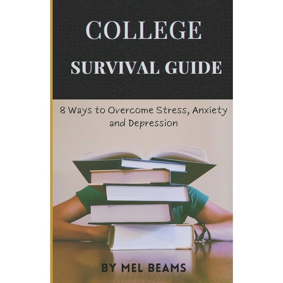 College Survival Guide: 8 Ways to Overcome Stress, Anxiety and Depression (Paperback) by Mel Beams