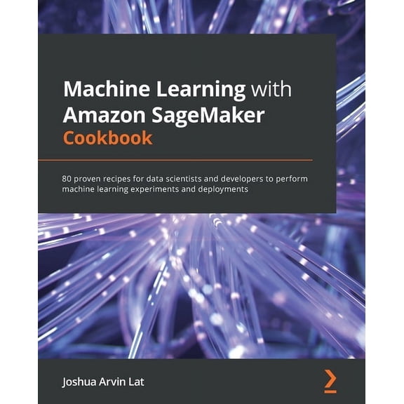Machine Learning with Amazon SageMaker Cookbook: 80 proven recipes for data scientists and developers to perform machine, (Paperback)