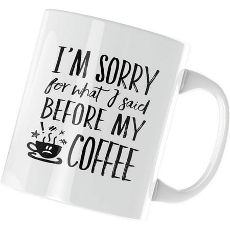 

Funny Coffee Mugs 11 Oz I m Sorry For What I Said Before My Coffee Ceramic Coffee Mug Tea Cup Unique Birthday and Holiday Gifts