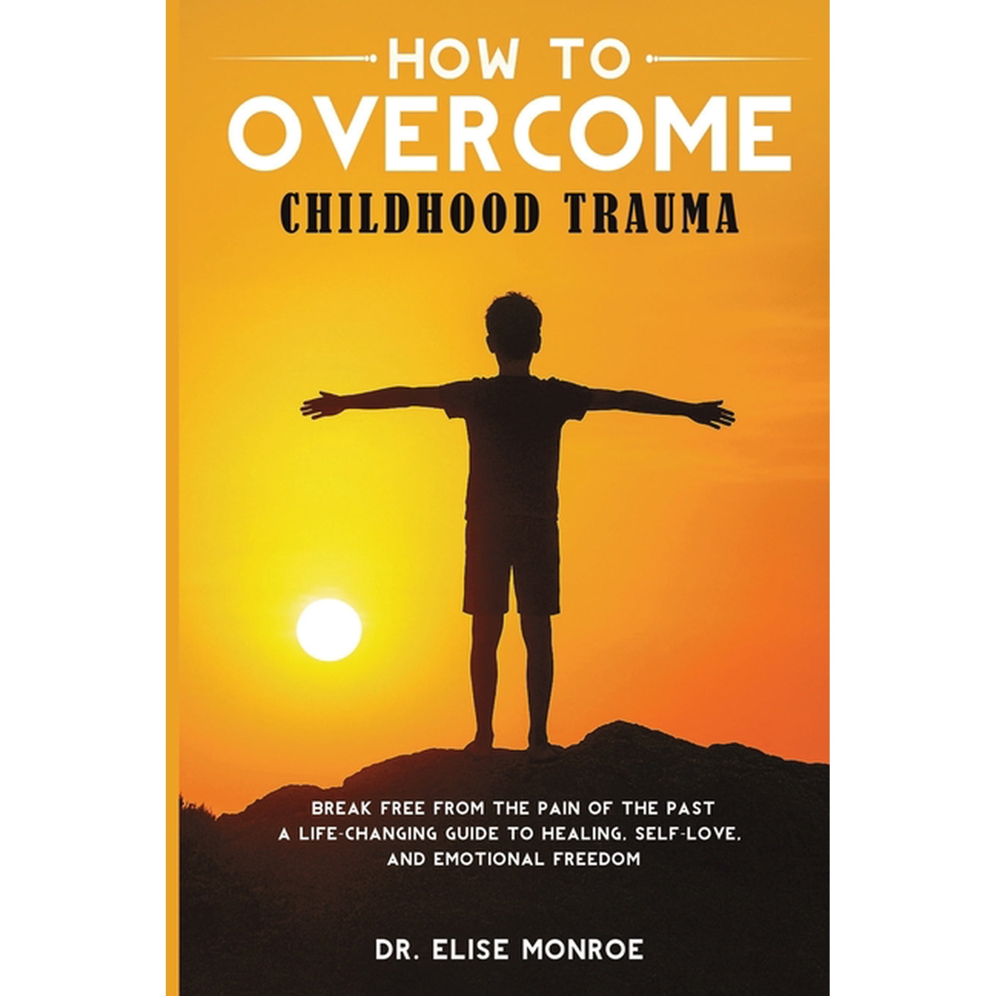 How to Overcome Childhood Trauma: Break Free from the Pain of the Past-A Life-Changing Guide to Healing Self-Love and (Paperback)
