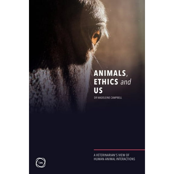 Animals, Ethics and Us : A Veterinary’s View of Human-Animal Interactions (Paperback)