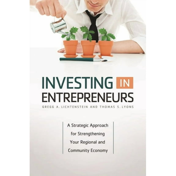 Investing in Entrepreneurs: A Strategic Approach for Strengthening Your Regional and Community Economy, (Hardcover)