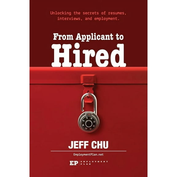 From Applicant to Hired: Unlocking the Secrets of Resumes, Interviews, and Employment, (Paperback)