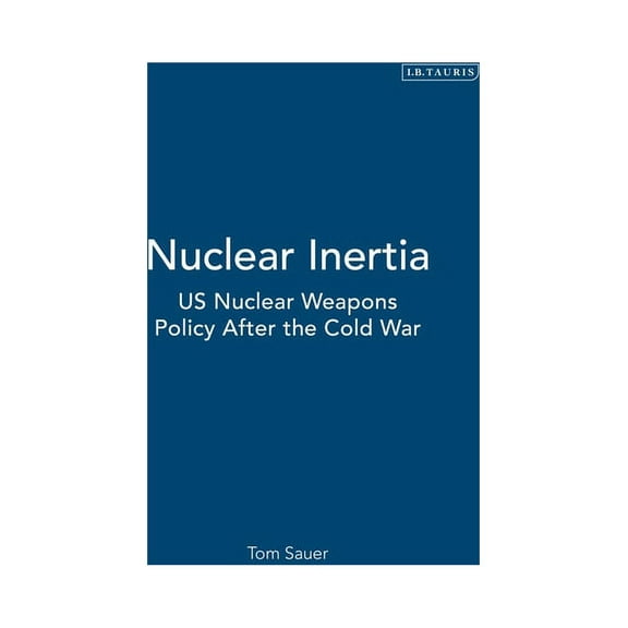 Library of International Relations Nuclear Inertia: Us Nuclear Weapons Policy After the Cold War, (Hardcover)