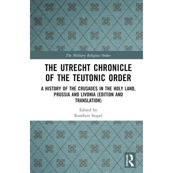 Military Religious Orders The Utrecht Chronicle of the Teutonic Order: A History of the Crusades in the Holy Land, Prussia and Livonia (Edition an, (Hardcover)
