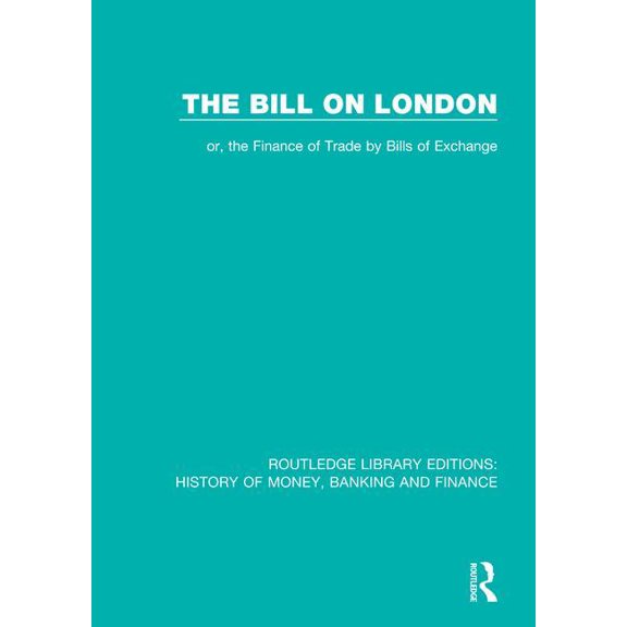 Routledge Library Editions: History of M The Bill on London: Or, the Finance of Trade by Bills of Exchange, (Paperback)