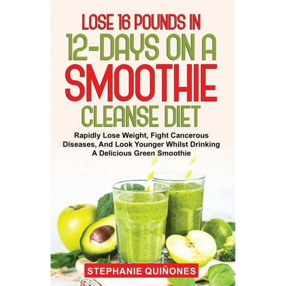 Lose 16 Pounds In 12-Days On A Smoothie Cleanse Diet: Rapidly Lose Weight, Fight Cancerous Diseases (Paperback)