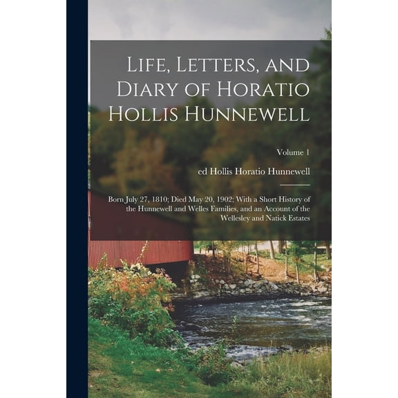 Life, Letters, and Diary of Horatio Hollis Hunnewell: Born July 27, 1810; Died May 20, 1902; With a Short History of the Hunnewell and Welles Families
