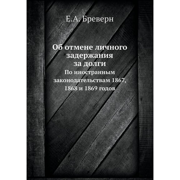 Об отмене личного задержания за долги : По иностранным законодательствам 1867, 1868 и 1869 гоk (Paperback)