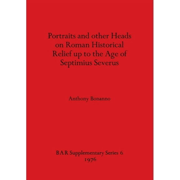 BAR International: Portraits and other Heads on Roman Historical Relief up to the Age of Septimius Severus (Paperback)